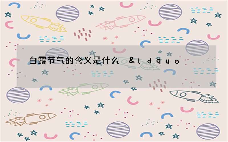 白露节气的含义是什么 &ldquo;白露秋分夜,一夜冷一夜&rdquo;